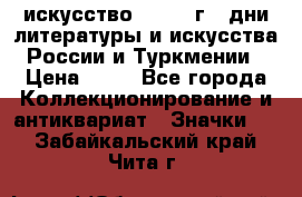 1.1) искусство : 1984 г - дни литературы и искусства России и Туркмении › Цена ­ 89 - Все города Коллекционирование и антиквариат » Значки   . Забайкальский край,Чита г.